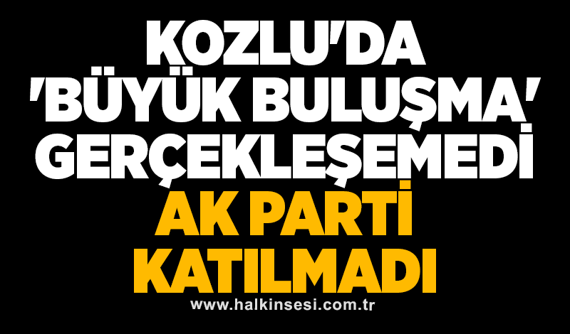 Kozlu'da 'büyük buluşma' gerçekleşemedi: AK Parti katılmadı