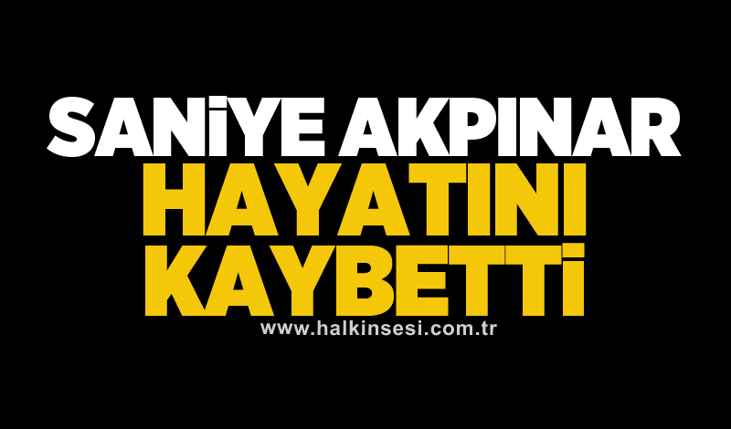 Saniye Akpınar hayatını kaybetti