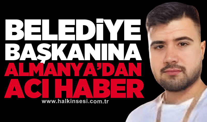 Belediye Başkanına Almanya’dan acı haber