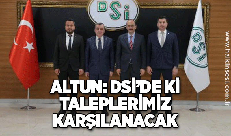 Altun: DSİ’de ki taleplerimiz karşılanacak