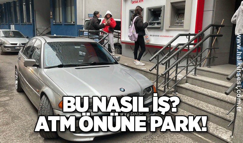 Bu nasıl iş? ATM önüne park!