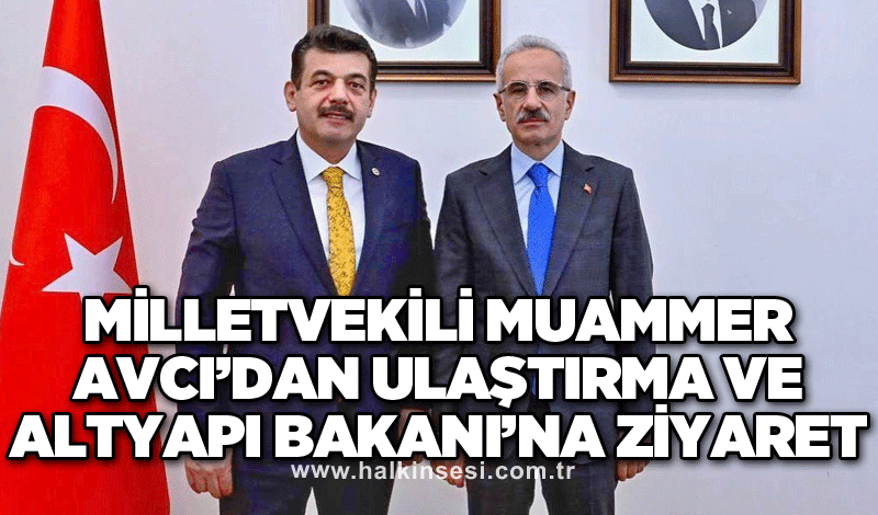 Milletvekili Muammer Avcı’dan Ulaştırma ve Altyapı Bakanı’na Ziyaret