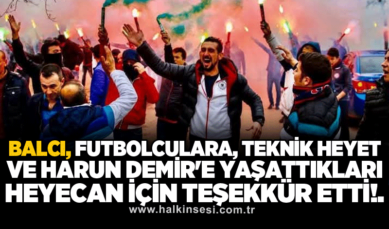 Balcı, futbolculara, teknik heyet ve Harun Demir'e yaşattıkları heyecan için teşekkür etti!.