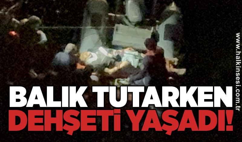 Balık tutarken dehşeti yaşadı!