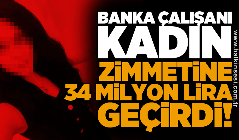 Banka çalışanı kadın zimmetine 34 milyon lira geçirdi!