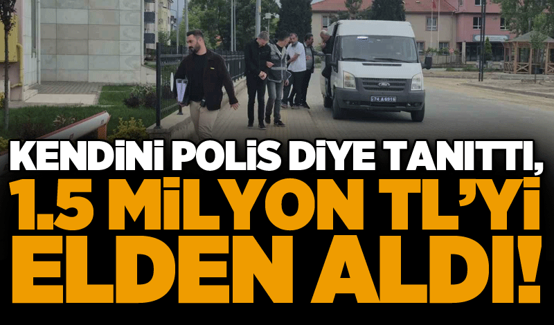 Kendini polis diye tanıttı, 1.5 milyon TL’yi elden aldı!