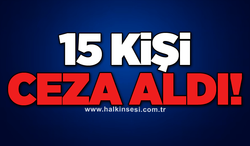 15 KİŞİ CEZA ALDI!