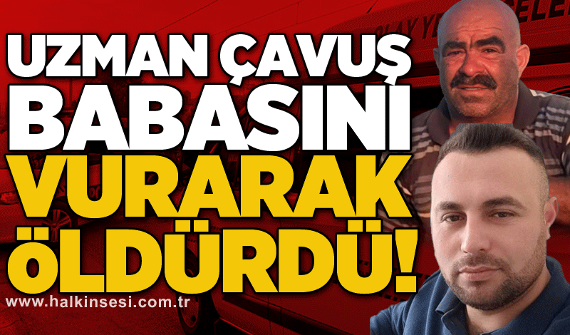 Uzman çavuş babasını vurarak öldürdü!