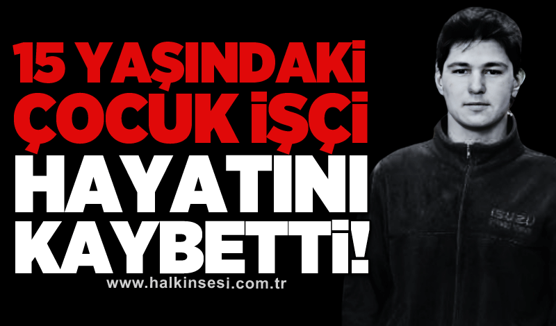 15 yaşındaki çocuk işçi hayatını kaybetti!