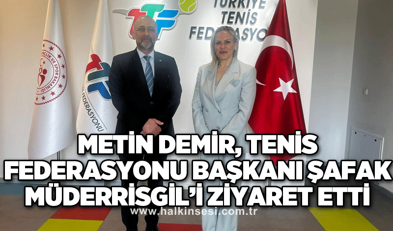 METİN DEMİR, TENİS FEDERASYONU BAŞKANI ŞAFAK MÜDERRİSGİL’İ ZİYARET ETTİ