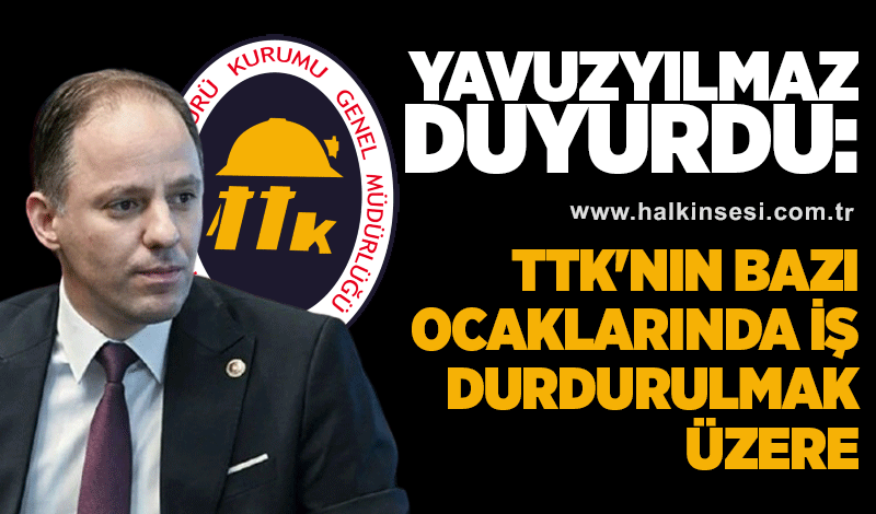 Yavuzyılmaz duyurdu: TTK'nın bazı ocaklarında iş durdurulmak üzere