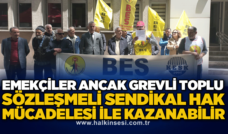 EMEKÇİLER ANCAK GREVLİ TOPLU SÖZLEŞMELİ SENDİKAL HAK MÜCADELESİ İLE KAZANABİLİR