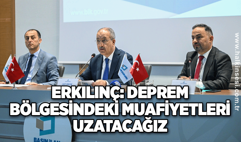 Erkılınç: Deprem bölgesindeki muafiyetleri uzatacağız