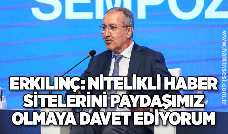 Erkılınç: Nitelikli haber sitelerini paydaşımız olmaya davet ediyorum