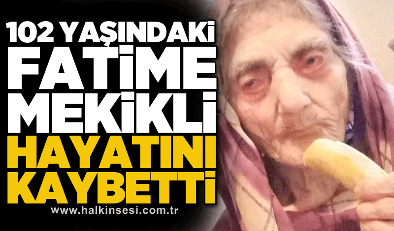 102 yaşındaki Fatime Mekikli hayatını kaybetti
