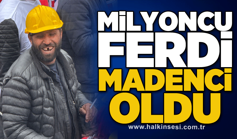 Milyoncu Ferdi madenci oldu