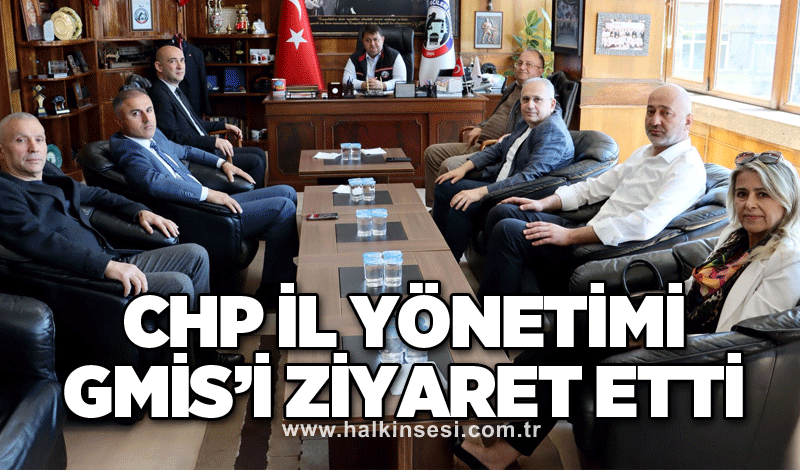 CHP İL YÖNETİMİ GMİS’İ ZİYARET ETTİ
