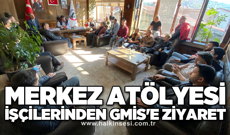 MERKEZ ATÖLYESİ İŞÇİLERİNDEN GMİS'E ZİYARET