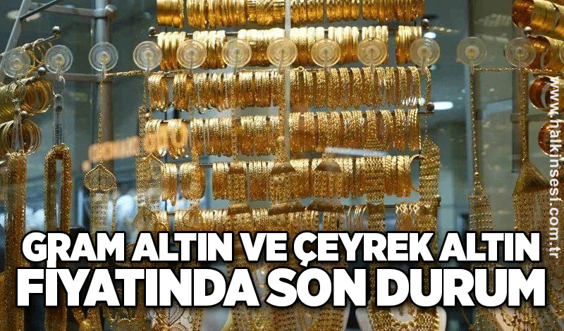 Gram altın ve çeyrek altın fiyatında son durum