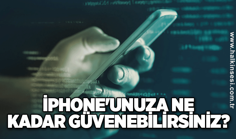iPhone'unuza ne kadar güvenebilirsiniz?