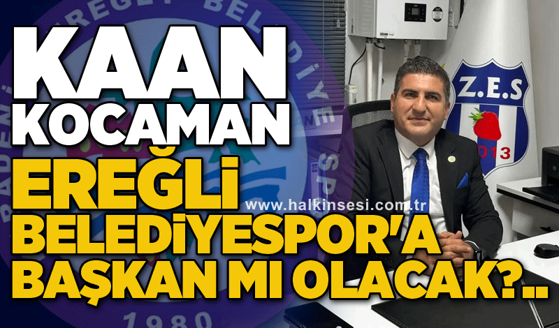 Kaan Kocaman Ereğli Belediyespor'a Başkan mı olacak?..