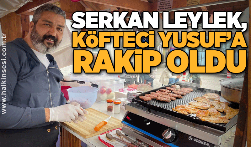 Serkan Leylek, köfteci Yusuf’a rakip oldu
