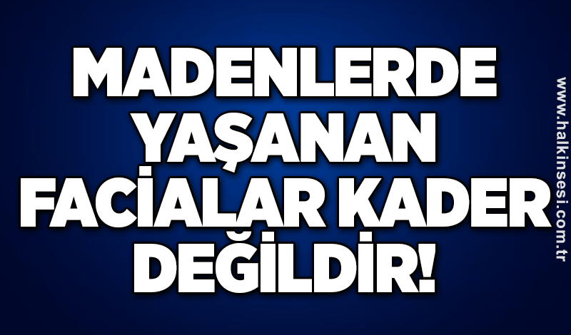 Madenlerde Yaşanan Facialar Kader Değildir!