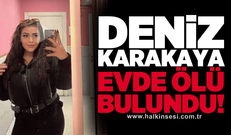 Deniz Karakaya evde ölü bulundu!