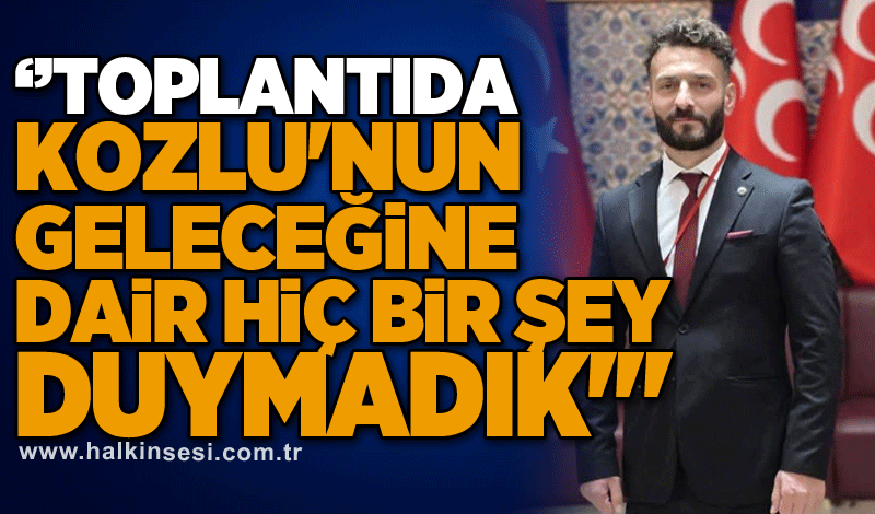 Karali CHP'ye yüklendi: Toplantıda Kozlu'nun geleceğine dair hiç bir şey duymadık'''