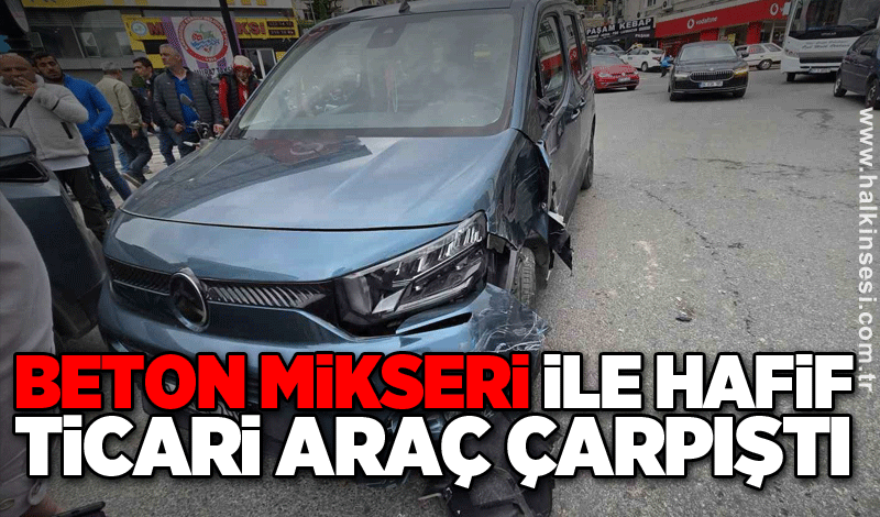 Beton mikseri ile hafif ticari araç çarpıştı