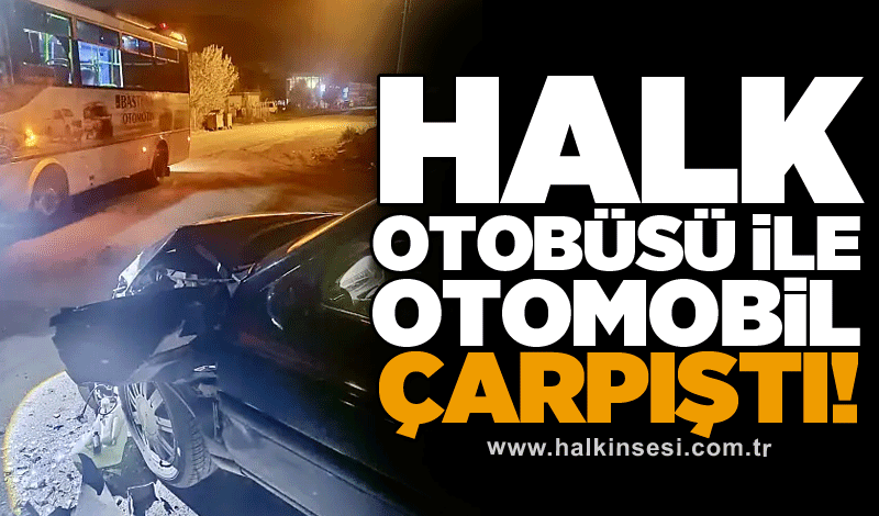 Halk otobüsü ile otomobil çarpıştı!