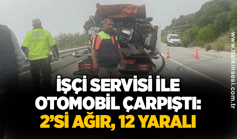İşçi servisi ile otomobil çarpıştı: 2’si ağır, 12 yaralı