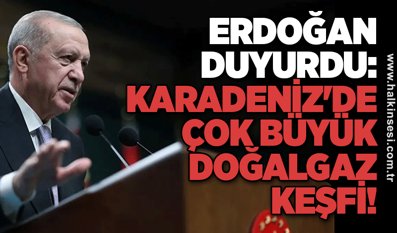 Erdoğan duyurdu: Karadeniz'de çok büyük doğalgaz keşfi!