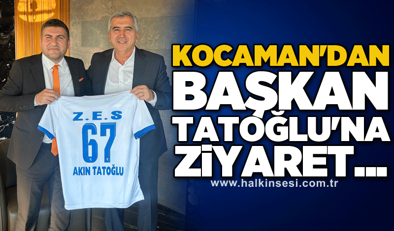 Kocaman'dan Başkan Tatoğlu'na ziyaret...