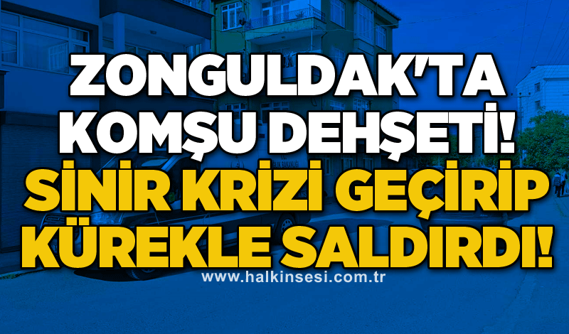 Zonguldak'ta komşu dehşeti! Sinir krizi geçirip kürekle saldırdı!