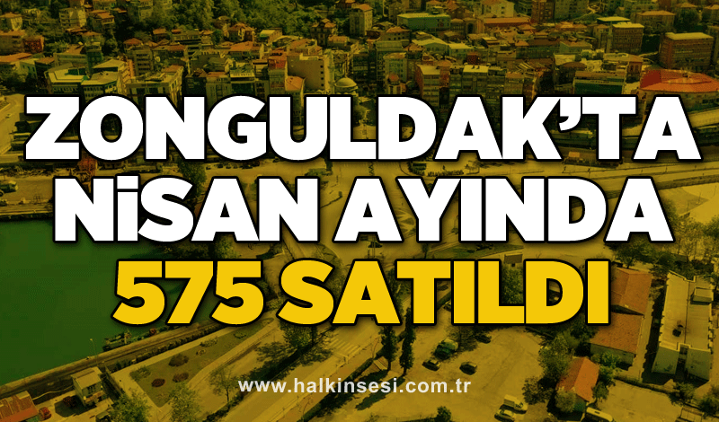 Zonguldak’ta Nisan ayında 575 satıldı