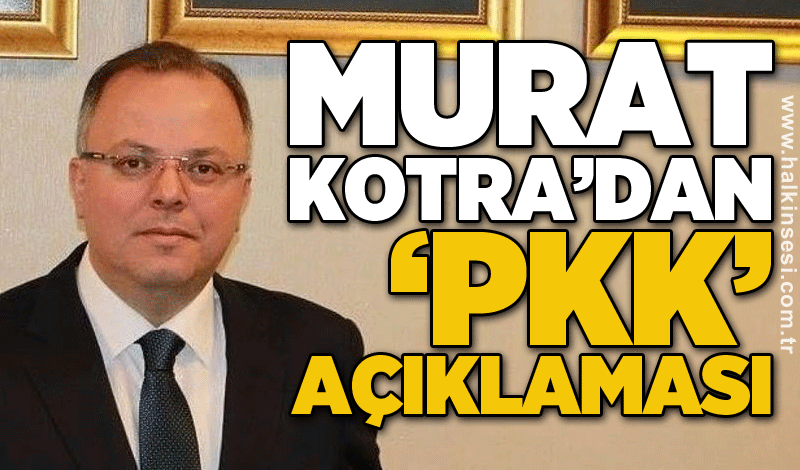 Murat Kotra’dan ‘PKK’ açıklaması