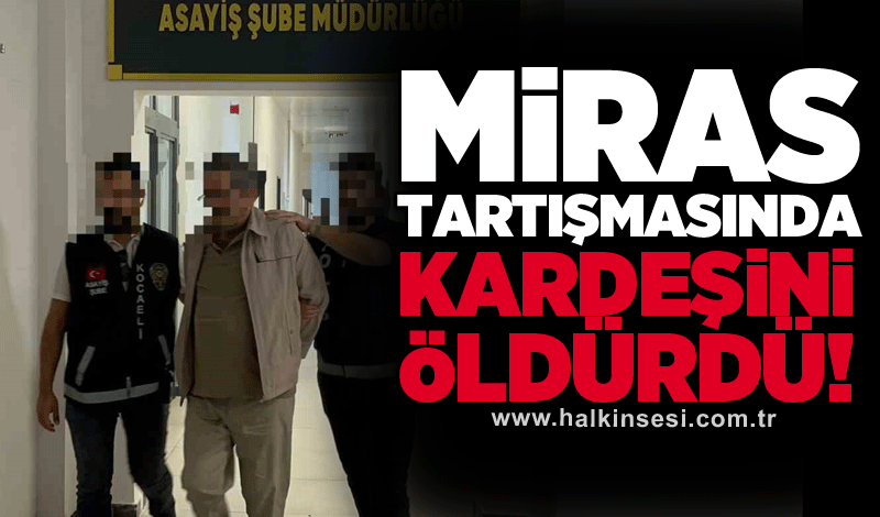 Miras tartışmasında kardeşini öldürdü!