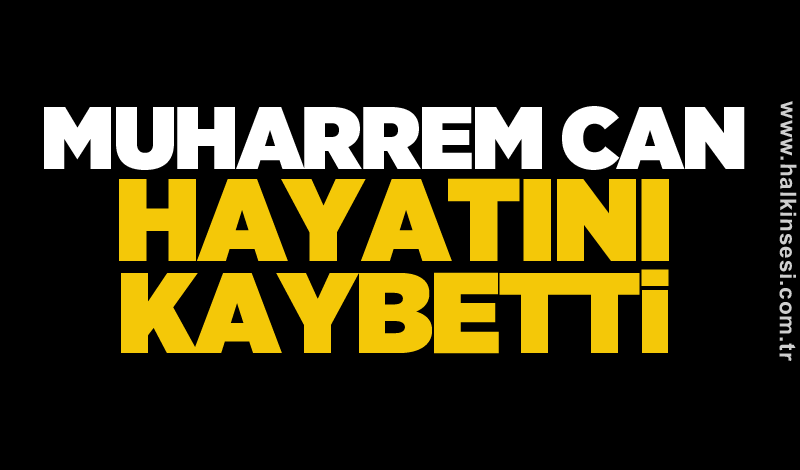 Muharrem Can hayatını kaybetti