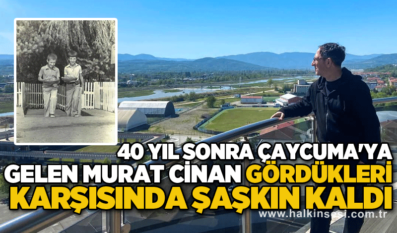 40 yıl sonra Çaycuma'ya  gelen Murat Cinan gördükleri karşısında şaşkın kaldı