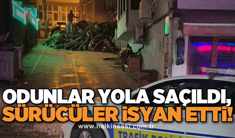 Odunlar yola saçıldı, sürücüler isyan etti