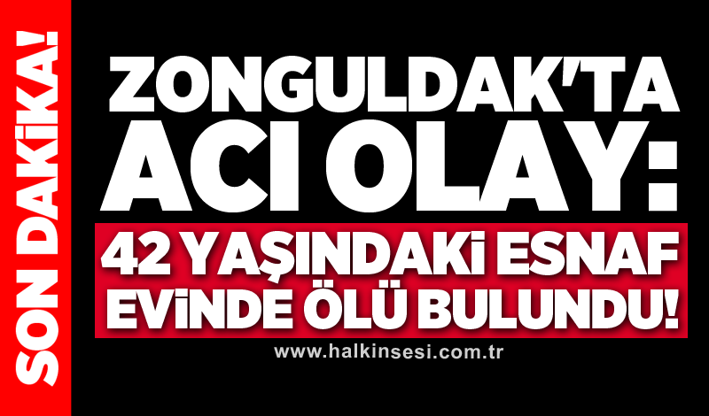 Zonguldak'ta acı olay: 42 yaşındaki esnaf evinde ölü bulundu!