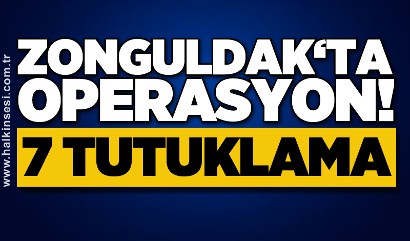 Zonguldak‘ta operasyon! 7 tutuklama