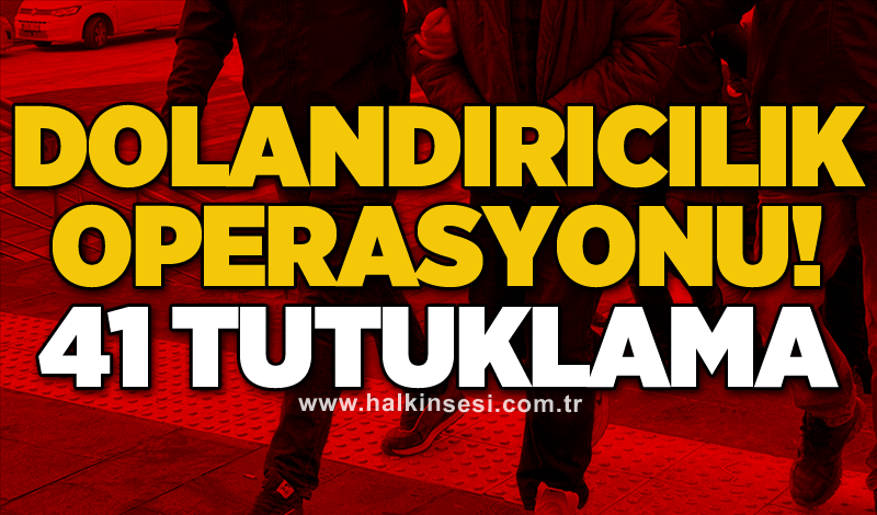 Dolandırıcılık operasyonu! 41 tutuklama