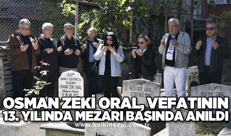 OSMAN ZEKİ ORAL, VEFATININ 13. YILINDA MEZARI BAŞINDA ANILDI