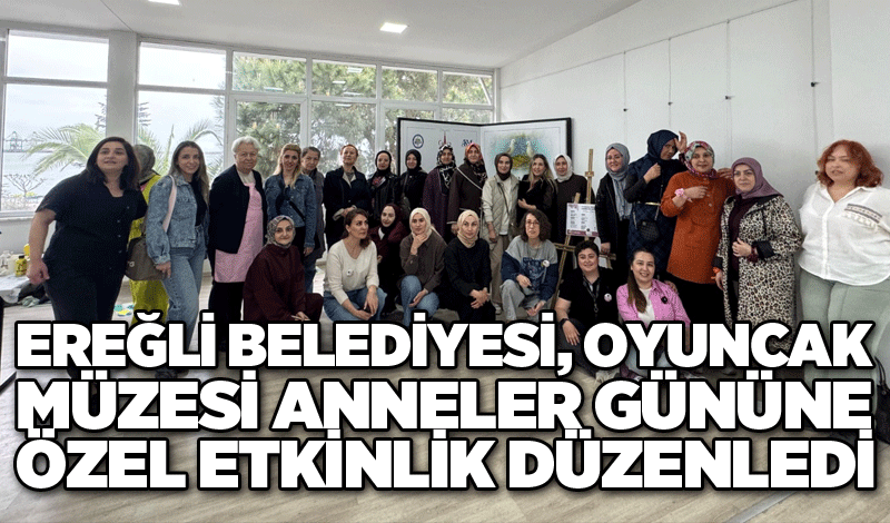 EREĞLİ BELEDİYESİ OYUNCAK MÜZESİ ANNELER GÜNÜNE ÖZEL ETKİNLİK DÜZENLEDİ