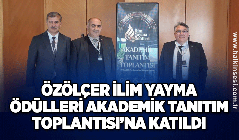 Özölçer İlim Yayma Ödülleri Akademik Tanıtım Toplantısı’na Katıldı