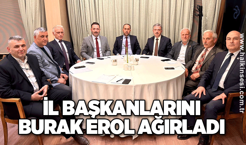İl Başkanlarını Burak Erol ağırladı