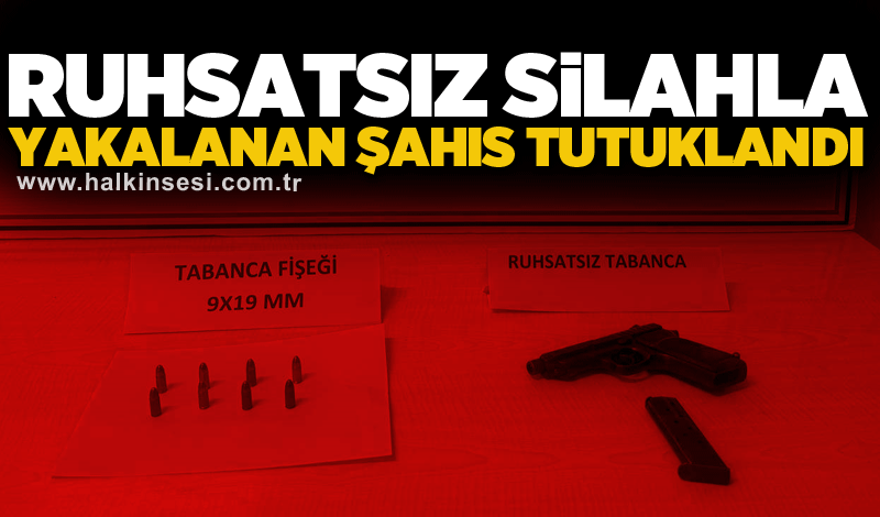 Ruhsatsız silahla yakalanan şahıs tutuklandı