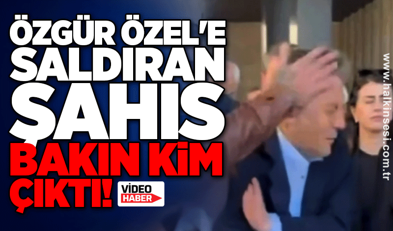 Özgür Özel'e saldıran şahıs bakın kim çıktı!